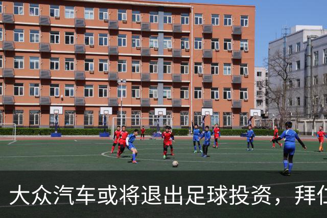 大众汽车或将退出足球投资，拜仁与沃尔夫斯堡面临影响