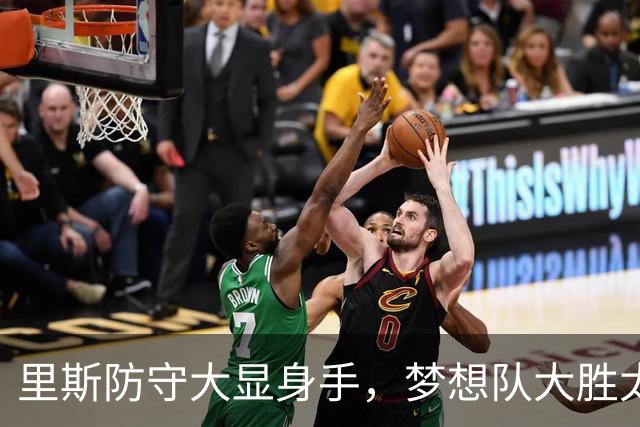 里斯防守大显身手，梦想队大胜太阳奠定季后赛节奏